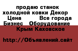 продаю станок холодной ковки Декор-2 › Цена ­ 250 - Все города Бизнес » Оборудование   . Крым,Каховское